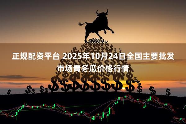 正规配资平台 2025年10月24日全国主要批发市场青冬瓜价格行情