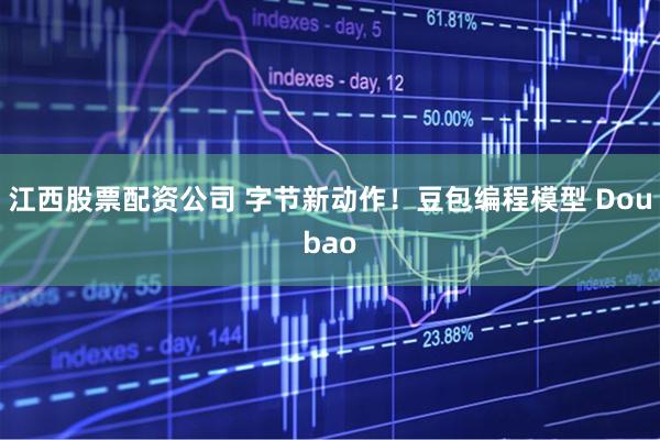 江西股票配资公司 字节新动作！豆包编程模型 Doubao