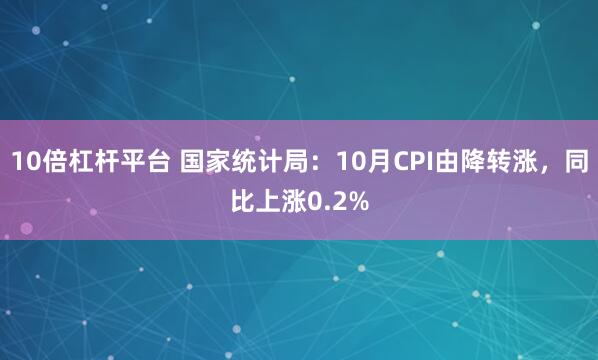 10倍杠杆平台 国家统计局：10月CPI由降转涨，同比上涨0.2%