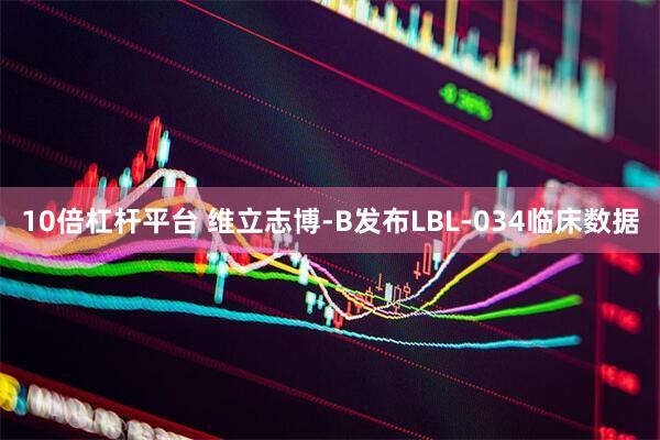 10倍杠杆平台 维立志博-B发布LBL-034临床数据