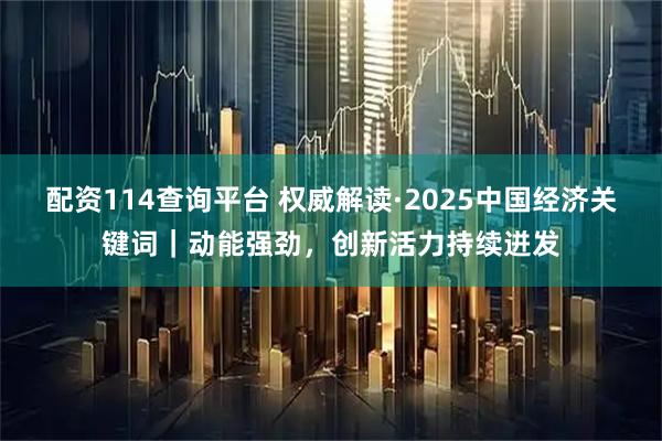 配资114查询平台 权威解读·2025中国经济关键词｜动能强劲，创新活力持续迸发