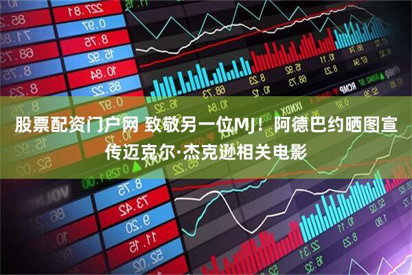 股票配资门户网 致敬另一位MJ！阿德巴约晒图宣传迈克尔·杰克逊相关电影